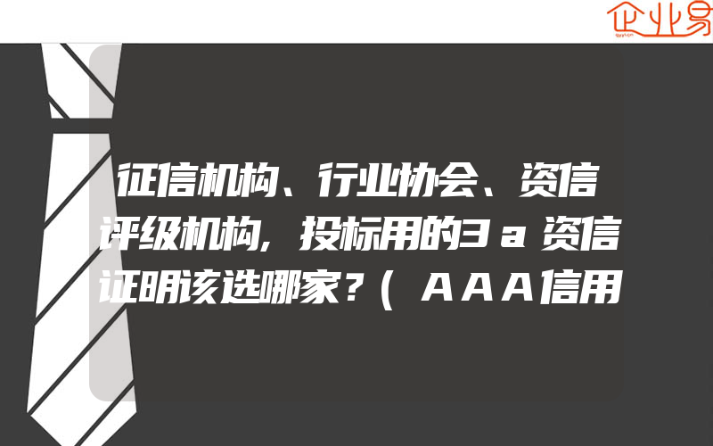 征信机构、行业协会、资信评级机构,投标用的3a资信证明该选哪家？(AAA信用认证怎么申请)