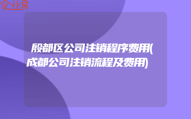 殷都区公司注销程序费用(成都公司注销流程及费用)