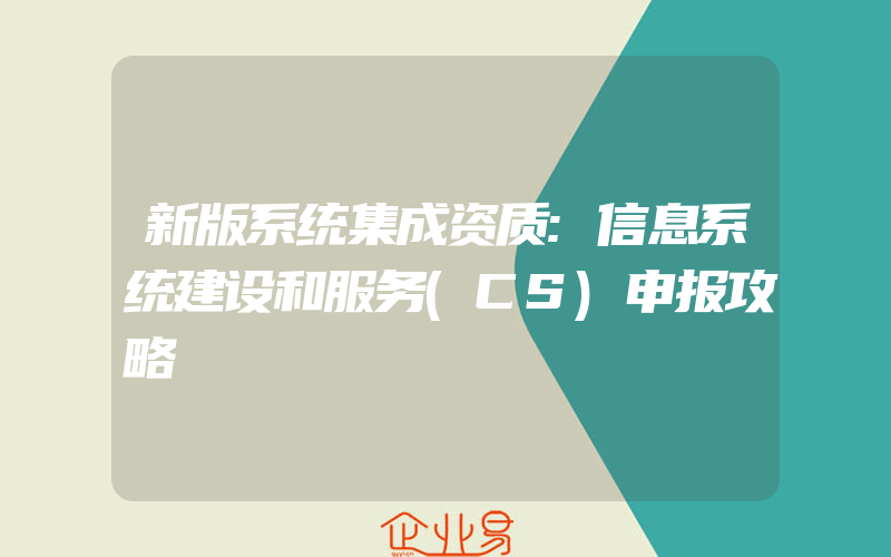 新版系统集成资质:信息系统建设和服务(CS)申报攻略