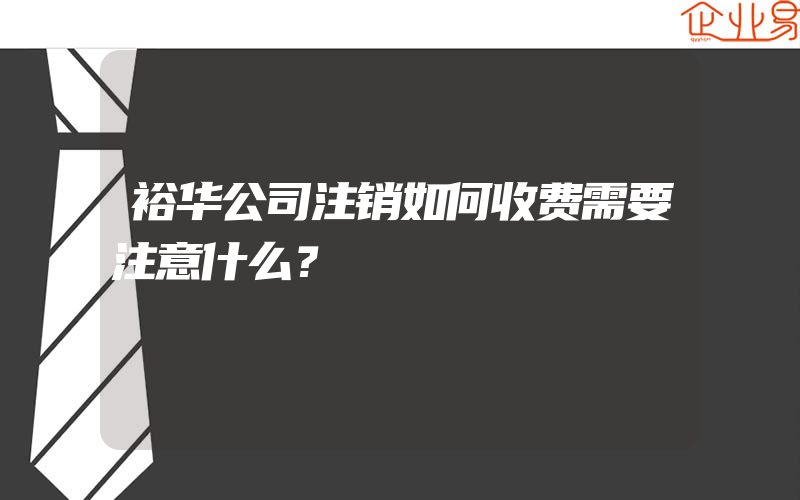 裕华公司注销如何收费需要注意什么？