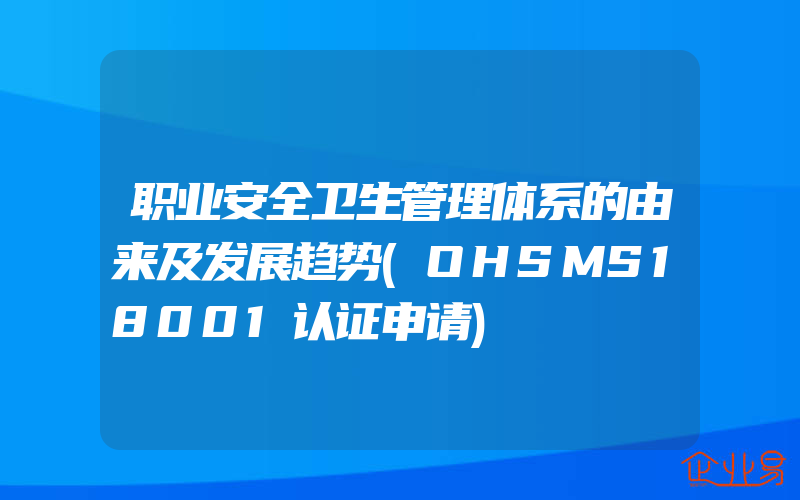 职业安全卫生管理体系的由来及发展趋势(OHSMS18001认证申请)