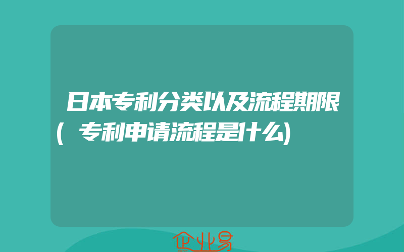 日本专利分类以及流程期限(专利申请流程是什么)