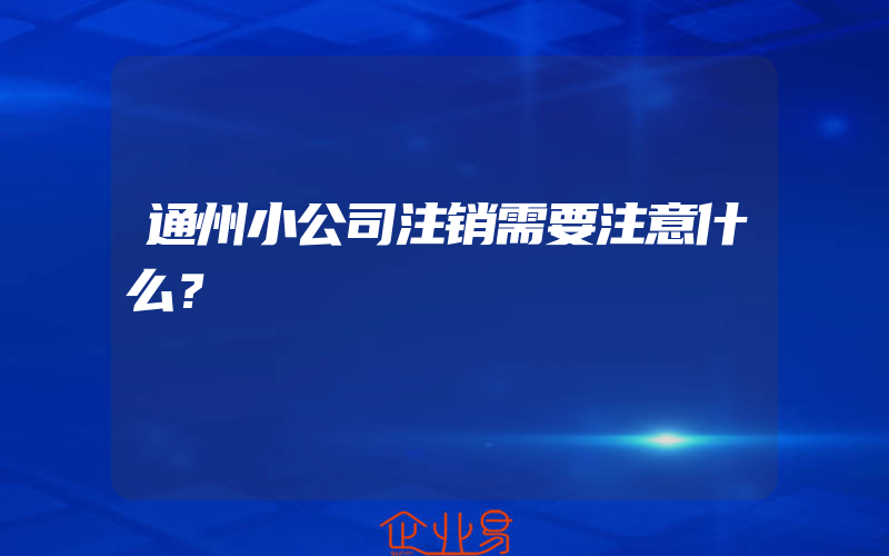 通州小公司注销需要注意什么？