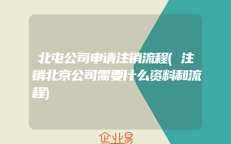 北屯公司申请注销流程(注销北京公司需要什么资料和流程)