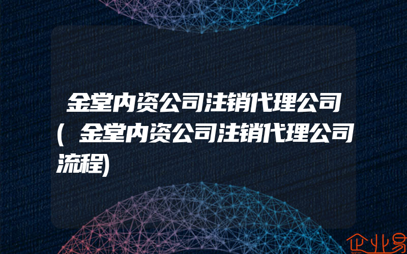 金堂内资公司注销代理公司(金堂内资公司注销代理公司流程)