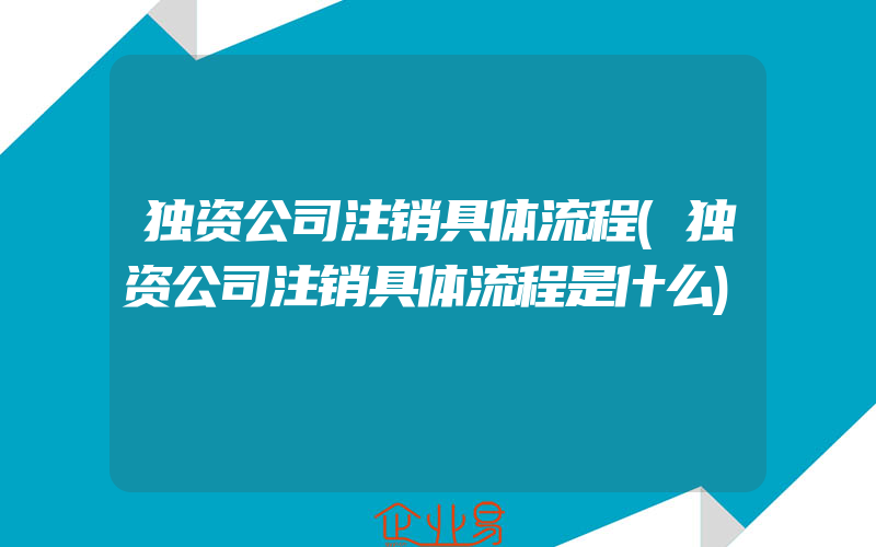 独资公司注销具体流程(独资公司注销具体流程是什么)