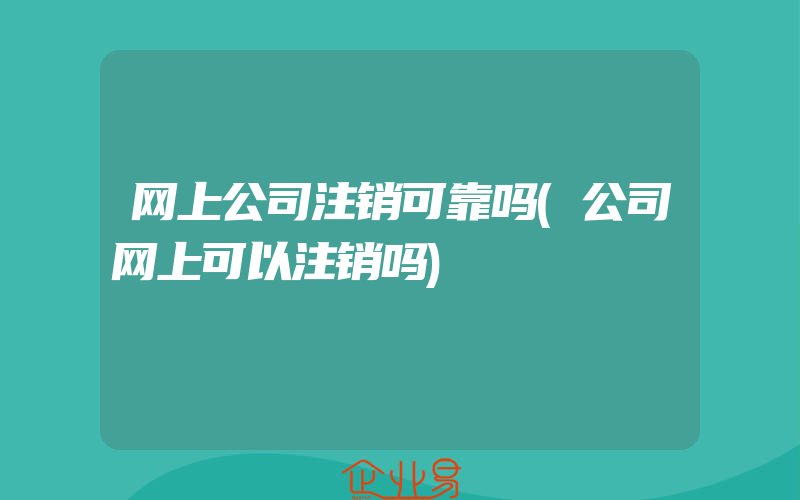 网上公司注销可靠吗(公司网上可以注销吗)