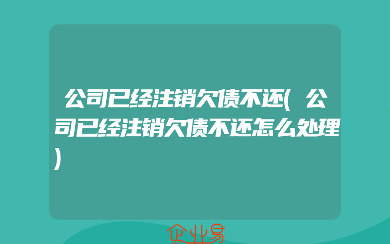 公司已经注销欠债不还(公司已经注销欠债不还怎么处理)