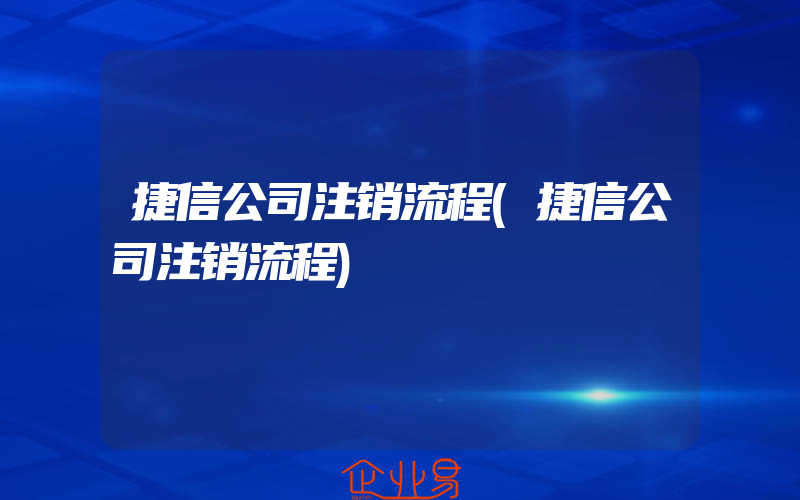 捷信公司注销流程(捷信公司注销流程)