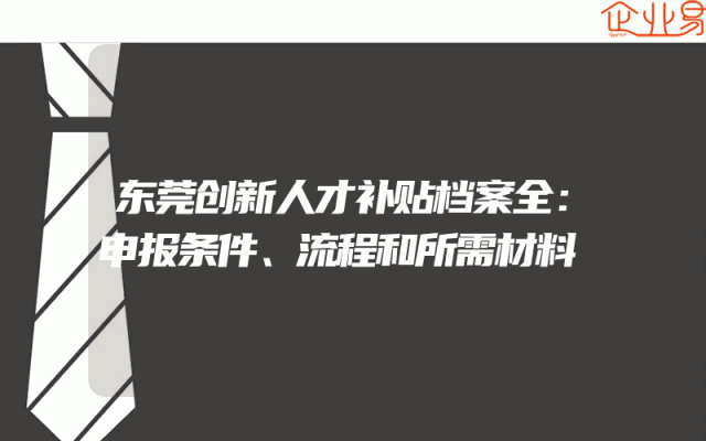 东莞创新人才补贴档案全：申报条件、流程和所需材料