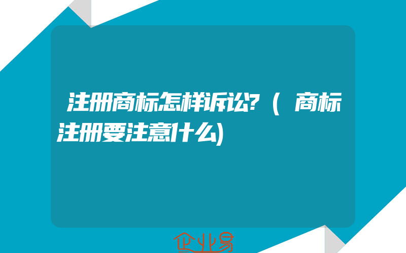 注册商标怎样诉讼?(商标注册要注意什么)