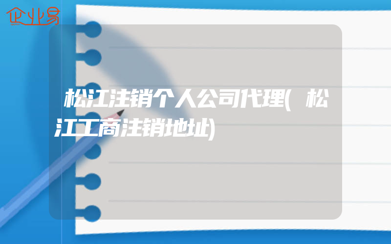 松江注销个人公司代理(松江工商注销地址)