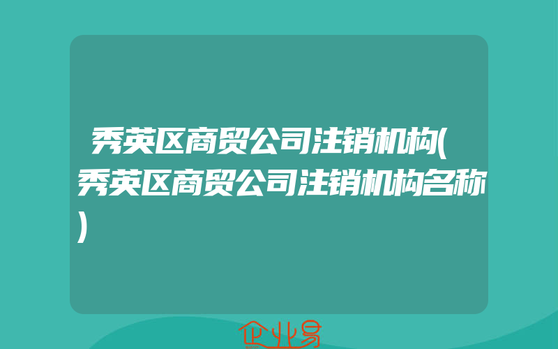 秀英区商贸公司注销机构(秀英区商贸公司注销机构名称)