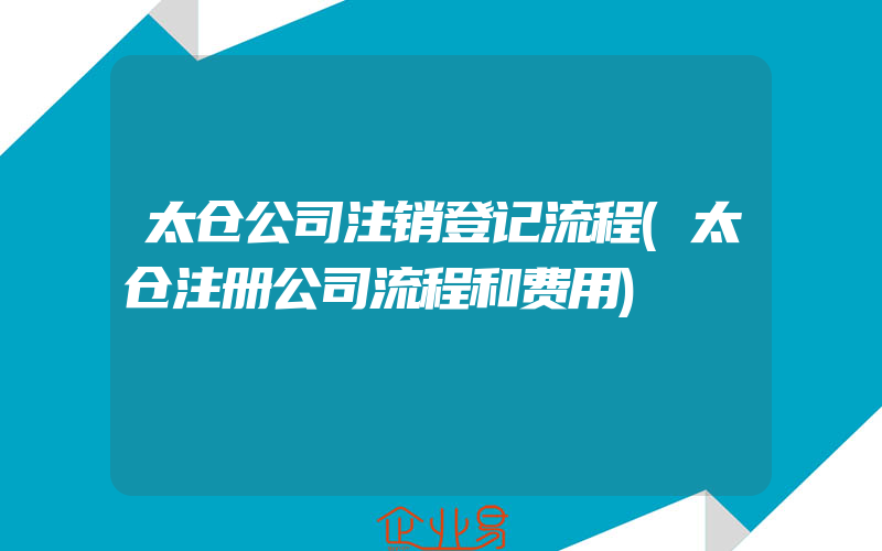 太仓公司注销登记流程(太仓注册公司流程和费用)