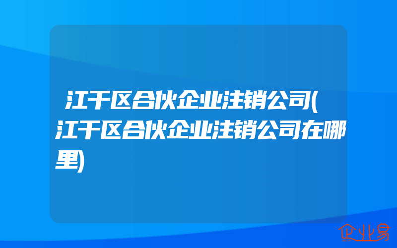 江干区合伙企业注销公司(江干区合伙企业注销公司在哪里)