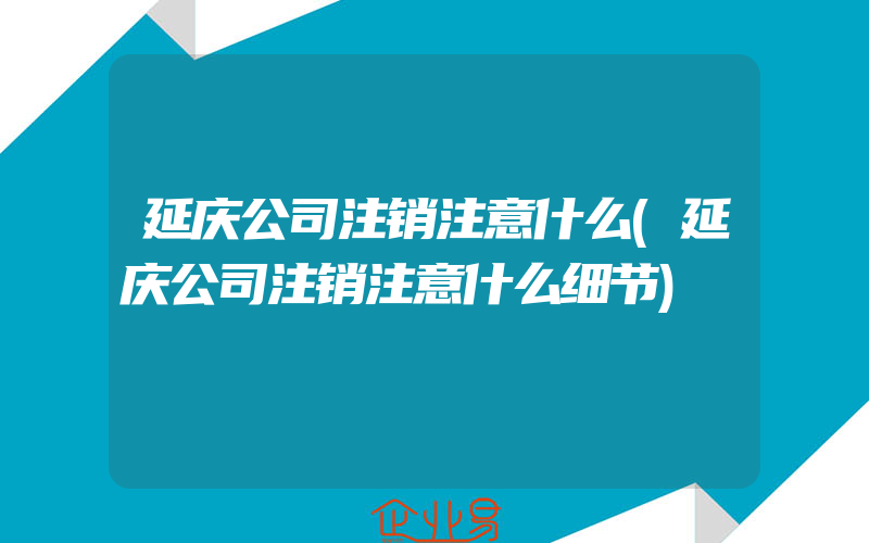 延庆公司注销注意什么(延庆公司注销注意什么细节)