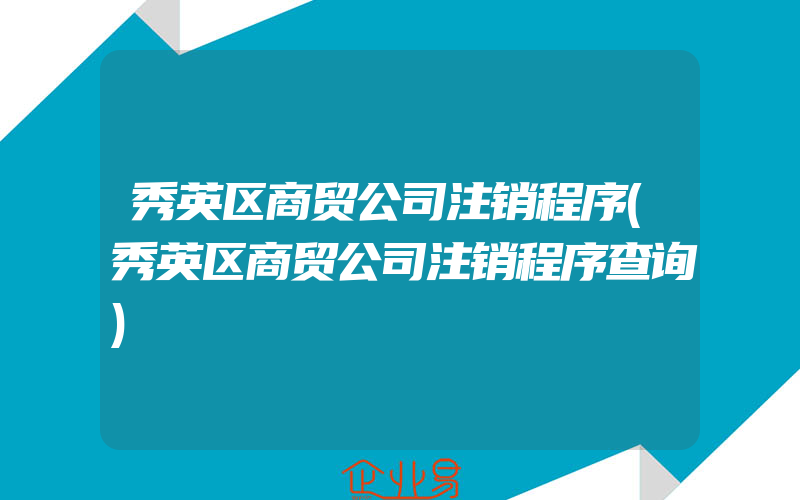 秀英区商贸公司注销程序(秀英区商贸公司注销程序查询)