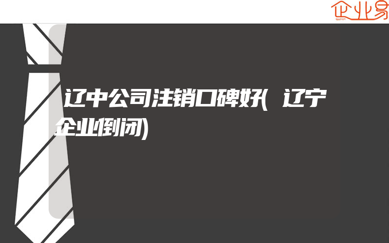 辽中公司注销口碑好(辽宁企业倒闭)