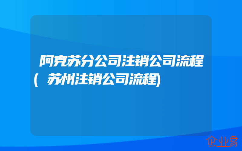 阿克苏分公司注销公司流程(苏州注销公司流程)