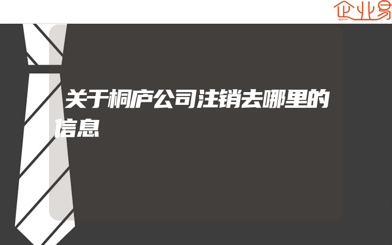 关于桐庐公司注销去哪里的信息