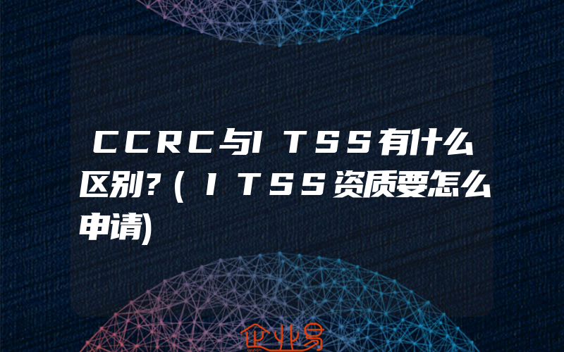 CCRC与ITSS有什么区别？(ITSS资质要怎么申请)