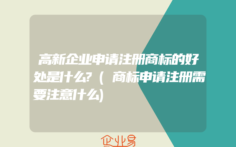 高新企业申请注册商标的好处是什么?(商标申请注册需要注意什么)