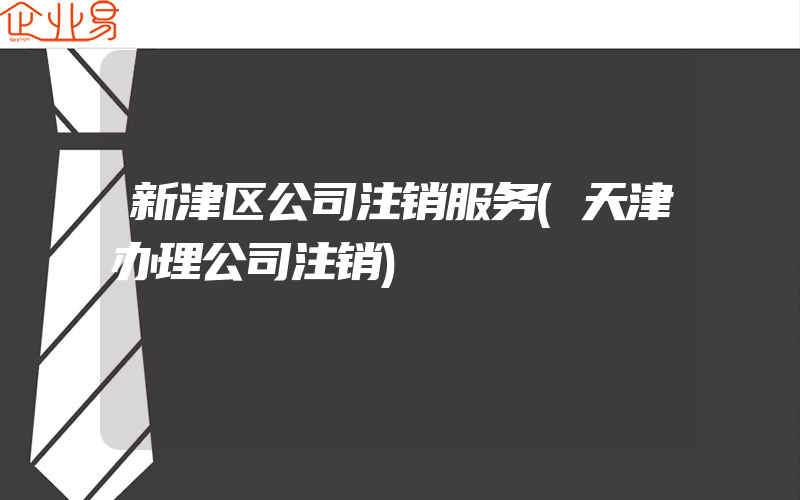 新津区公司注销服务(天津办理公司注销)