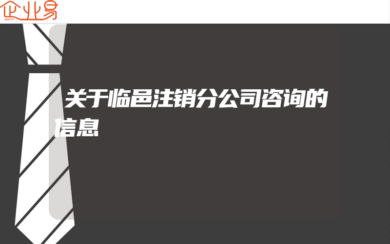 关于临邑注销分公司咨询的信息