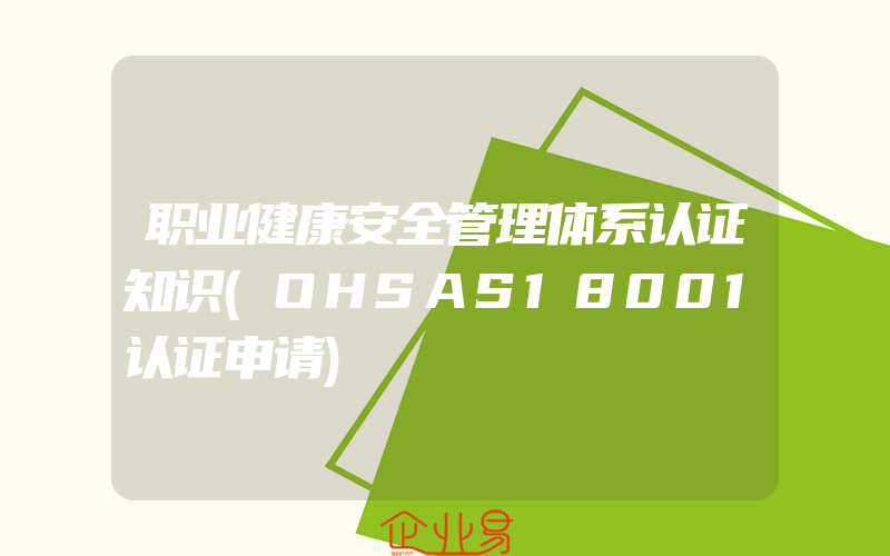 职业健康安全管理体系认证知识(OHSAS18001认证申请)