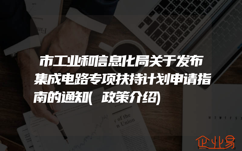 市工业和信息化局关于发布集成电路专项扶持计划申请指南的通知(政策介绍)