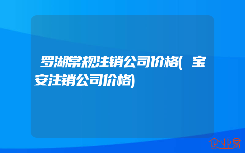 罗湖常规注销公司价格(宝安注销公司价格)