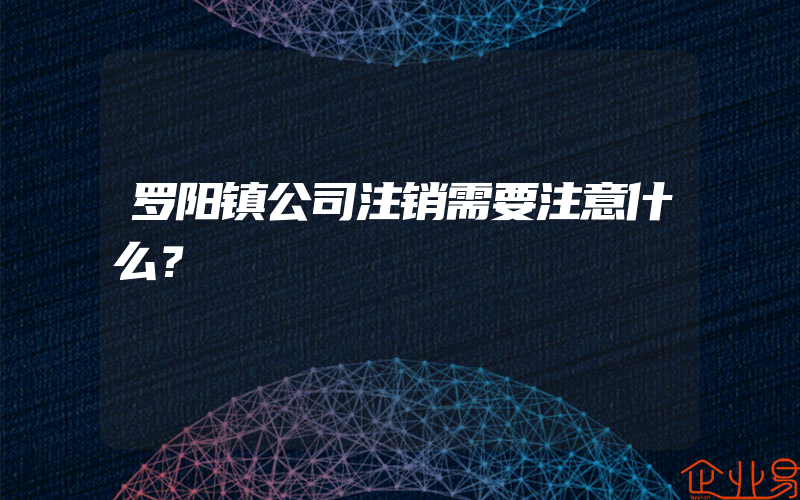 罗阳镇公司注销需要注意什么？