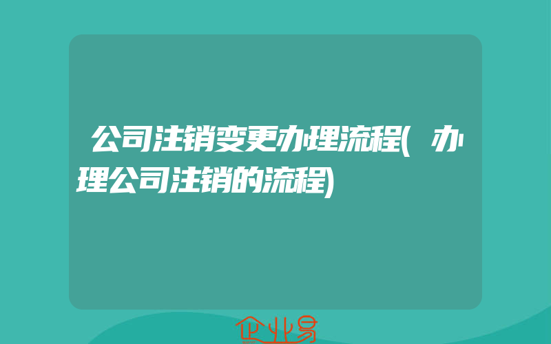 公司注销变更办理流程(办理公司注销的流程)