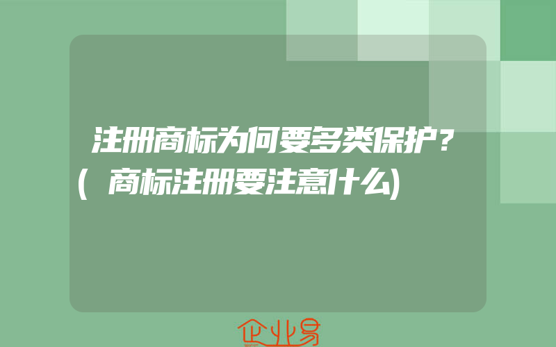 注册商标为何要多类保护？(商标注册要注意什么)