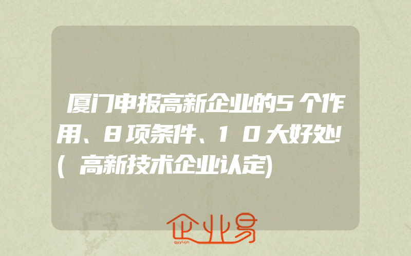 厦门申报高新企业的5个作用、8项条件、10大好处!(高新技术企业认定)