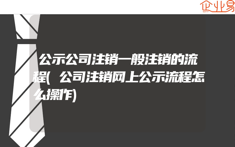 公示公司注销一般注销的流程(公司注销网上公示流程怎么操作)