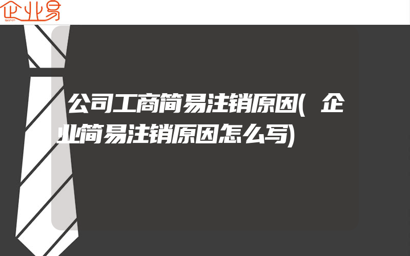 公司工商简易注销原因(企业简易注销原因怎么写)