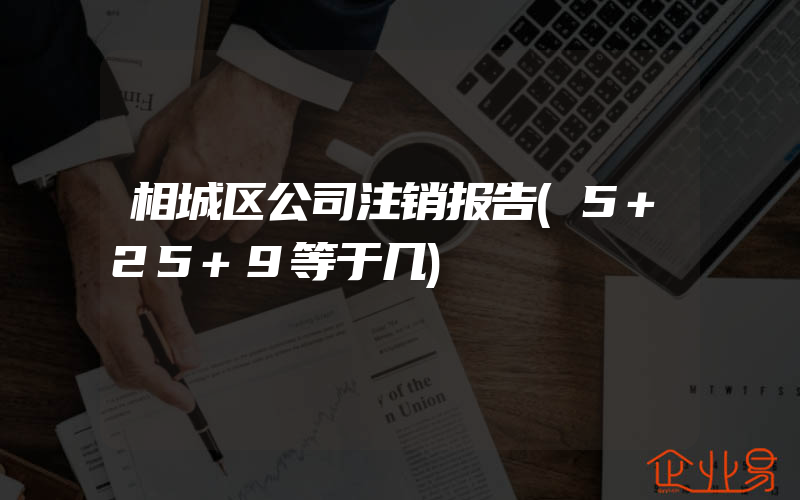 相城区公司注销报告(5+25+9等于几)