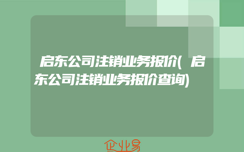 启东公司注销业务报价(启东公司注销业务报价查询)