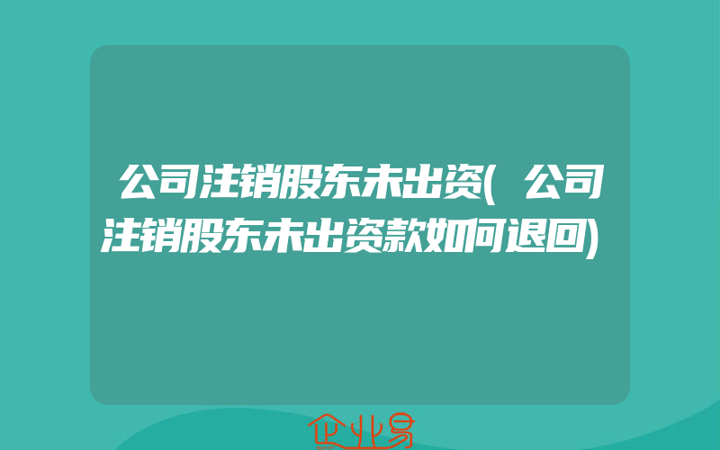 公司注销股东未出资(公司注销股东未出资款如何退回)