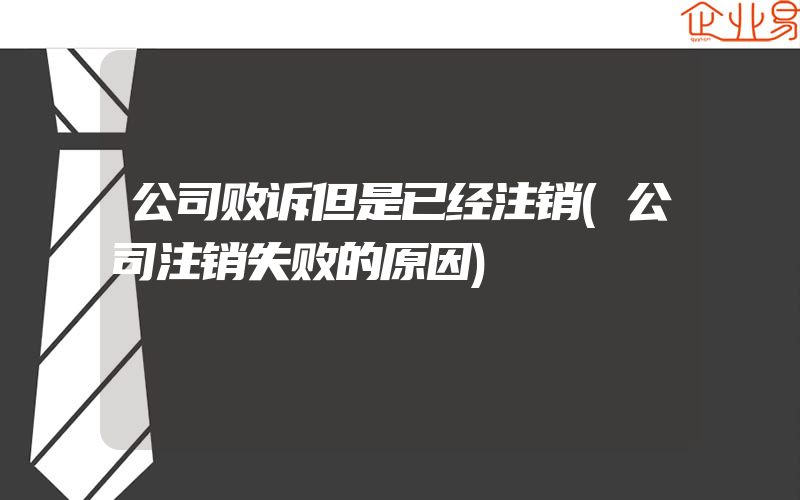 公司败诉但是已经注销(公司注销失败的原因)