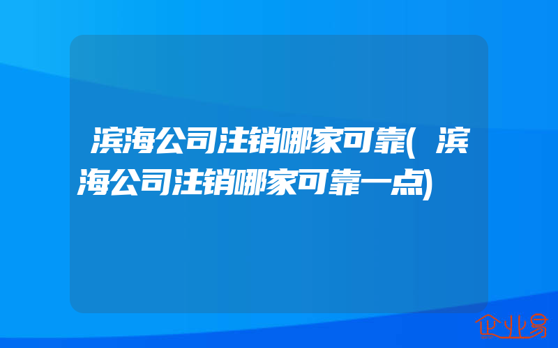 滨海公司注销哪家可靠(滨海公司注销哪家可靠一点)