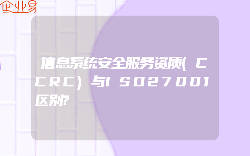 信息系统安全服务资质(CCRC)与ISO27001区别?