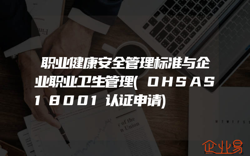 职业健康安全管理标准与企业职业卫生管理(OHSAS18001认证申请)