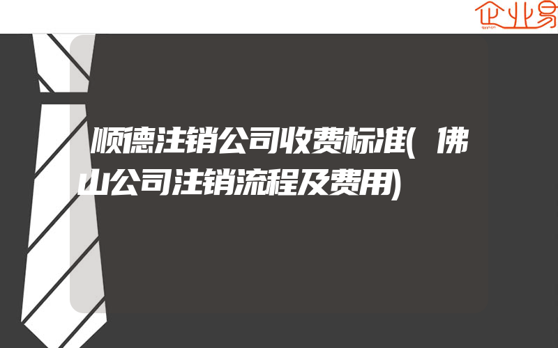 顺德注销公司收费标准(佛山公司注销流程及费用)