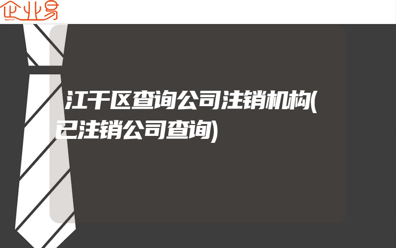 江干区查询公司注销机构(已注销公司查询)