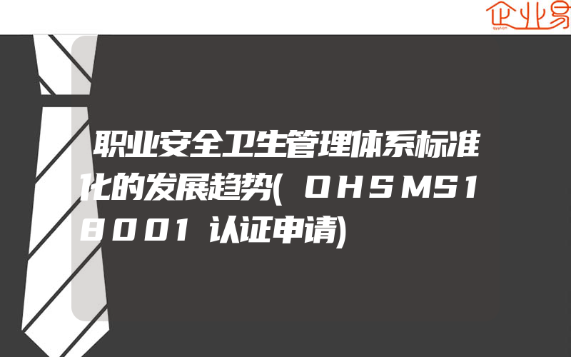 职业安全卫生管理体系标准化的发展趋势(OHSMS18001认证申请)