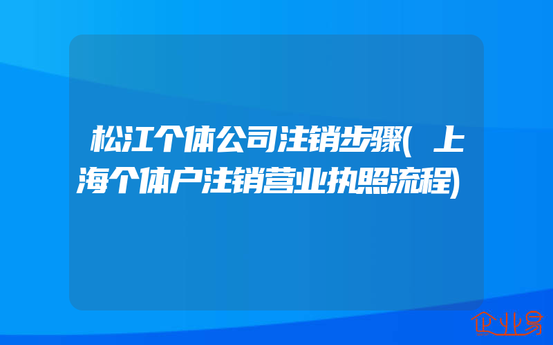 松江个体公司注销步骤(上海个体户注销营业执照流程)