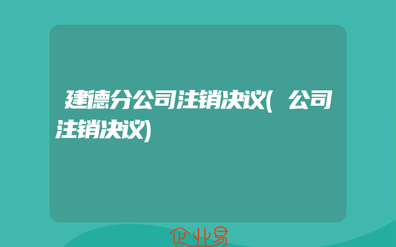 建德分公司注销决议(公司注销决议)