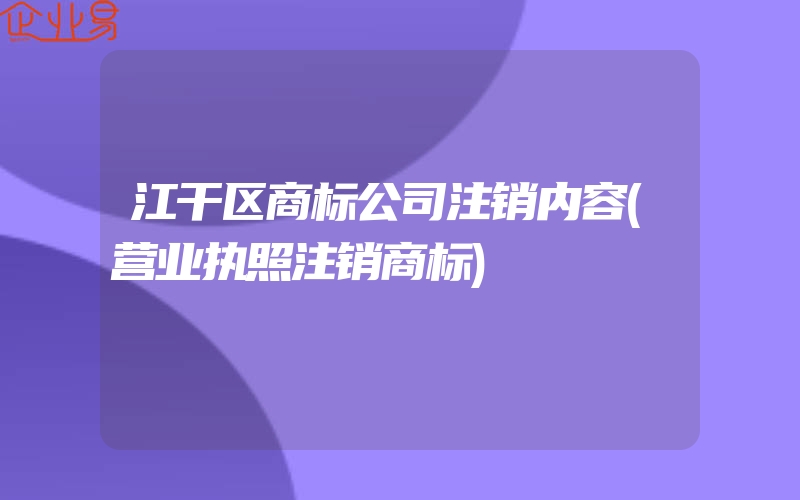 江干区商标公司注销内容(营业执照注销商标)